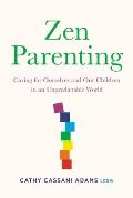 Zen Parenting Caring for Ourselves & Our Children in an Unpredictable World