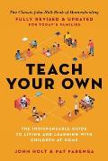 Teach Your Own The Indispensable Guide to Living & Learning with Children at Home