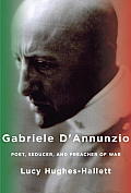 Gabriele DAnnunzio Poet Seducer & Preacher of War