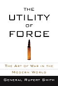 Utility of Force The Art of War in the Modern World