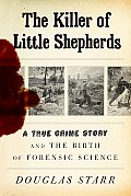Killer of Little Shepherds A True Crime Story & the Birth of Forensic Science
