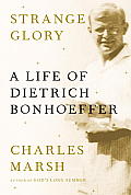 Strange Glory A Life of Dietrich Bonhoeffer