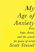 My Age of Anxiety Fear Hope Dread & One Mans Search for Peace of Mind