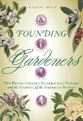 Founding Gardeners The Revolutionary Generation Nature & the Shaping of the American Nation