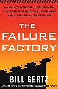 Failure Factory How Unelected Bureaucrats Liberal Democrats & Big Government Republicans Are Undermining Americas Security & Le