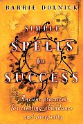 Simple Spells for Success Ancient Practices for Creating Abundance & Prosperity