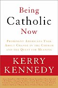 Being Catholic Now Prominent Americans Talk about Change in the Church & the Quest for Meaning