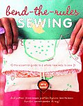 Bend The Rules Sewing The Essential Guide to a Whole New Way to Sew