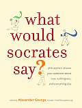 What Would Socrates Say Philosophers Answer Your Questions about Love Nothingness & Everything Else