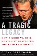 Tragic Legacy How a Good Vs Evil Mentality Destroyed the Bush Presidency