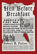 Hell Before Breakfast Americas First War Correspondents Making History & Headlines from the Battlefields of the Civil War to the Far Reaches of the Ottoman Empire