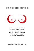 Sex & the Citadel Intimate Life in a Changing Arab World