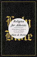 Religion for Atheists A Non Believers Guide to the Uses of Religion