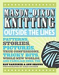 Mason Dixon Knitting Outside the Lines Patterns Stories Pictures True Confessions Tricky Bits Whole New Worlds & Familiar Ones Too