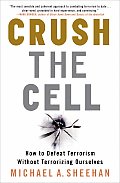 Crush the Cell How to Defeat Terrorism Without Terrorizing Ourselves