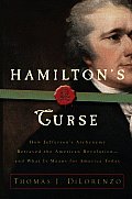 Hamiltons Curse How Jeffersons Archenemy Betrayed the American Revolution & What It Means for Americans Today