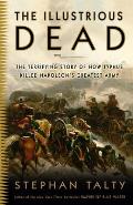 Illustrious Dead The Terrifying Story of How Typhus Killed Napoleons Greatest Army