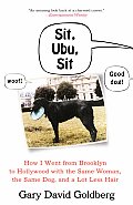 Sit, Ubu, Sit: How I Went from Brooklyn to Hollywood with the Same Woman, the Same Dog, and a Lot Less Hair