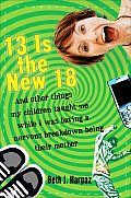 13 Is the New 18 & Other Things My Children Taught Me While I Was Having a Nervous Breakdown Being Their Mother