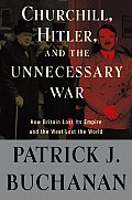 Churchill Hitler & The Unnecessary War How Britain Lost Its Empire & the West Lost the World