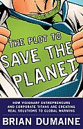 Plot to Save the Planet How Visionary Entrepreneurs & Corporate Titans Are Creating Real Solutions to Global Warming