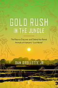 Gold Rush in the Jungle The Race to Discover & Defend the Rarest Animals of Vietnams Lost World