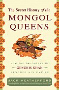 Secret History of the Mongol Queens How the Daughters of Genghis Khan Rescued His Empire