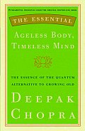 Essential Ageless Body Timeless Mind The Essence of the Quantum Alternative to Growing Old
