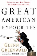 Great American Hypocrites Toppling the Big Myths of Republican Politics