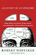 Anatomy of an Epidemic Magic Bullets Psychiatric Drugs & the Astonishing Rise of Mental Illness in America