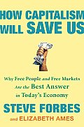 How Capitalism Will Save Us Why Free People & Free Markets Are the Best Answer in Todays Economy