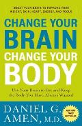 Change Your Brain Change Your Body Use Your Brain to Get & Keep the Body You Have Always Wanted