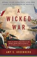 Wicked War Polk Clay Lincoln & the 1846 U S Invasion of Mexico