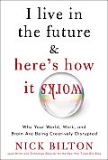 I Live in the Future & Heres How It Works Why Your World Work & Brain Are Being Creatively Disrupted