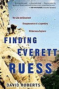 Finding Everett Ruess The Life & Unsolved Disappearance of a Legendary Wilderness Explorer