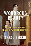 Wondrous Beauty The Life & Adventures of Elizabeth Patterson Bonaparte
