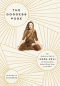 Goddess Pose The Audacious Life of Indra Devi the Woman Who Helped Bring Yoga to the West