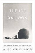 Ice Balloon S A Andree & the Heroic Age of Arctic Exploration