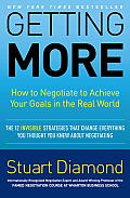 Getting More How to Negotiate to Achieve Your Goals in the Real World