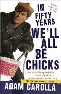 In Fifty Years Well All Be Chicks & Other Complaints from an Angry Middle Aged White Guy