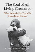 Soul of All Living Creatures What Animals Can Teach Us About Being Human