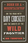 Born on a Mountaintop On the Road with Davy Crockett & the Ghosts of the Wild Frontier