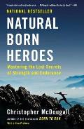 Natural Born Heroes How a Daring Band of Misfits Mastered the Lost Secrets of Strength & Endurance