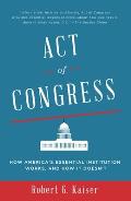 Act of Congress: How America's Essential Institution Works, and How It Doesn't