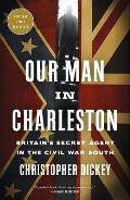 Our Man in Charleston Britains Secret Agent in the Civil War South