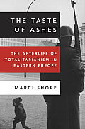 Taste of Ashes The Afterlife of Totalitarianism in Eastern Europe