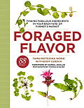 Foraged Flavor Finding Fabulous Ingredients in Your Backyard or Farmers Market with 88 Recipes