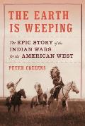 Earth Is Weeping The Indian Wars for the American West 1866 1891