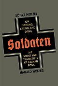 Soldaten On Fighting Killing & Dying The Secret World War II Transcripts of German POWs