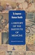 To Improve Human Health: A History of the Institute of Medicine